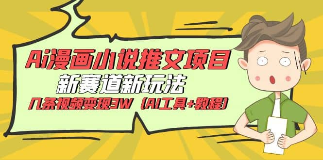 Ai漫画小说推文项目，新赛道新玩法，几条视频变现3W（AI工具 教程）-天天资源网