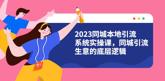 2023同城本地引流系统实操课，同城引流生意的底层逻辑（31节视频课）-天天资源网