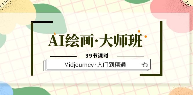 AI绘画·大师班，Midjourney·入门到精通（39节课时）-天天资源网