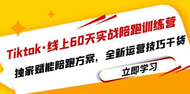 Tiktok·线上60天实战陪跑训练营，独家赋能陪跑方案，全新运营技巧干货-天天资源网
