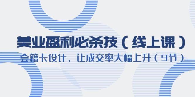 美业盈利·必杀技（线上课）-会籍卡设计，让成交率大幅上升（9节）-天天资源网