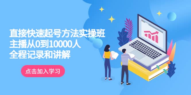 真正的直接快速起号方法实操班：主播从0到10000人的全程记录和讲解-天天资源网