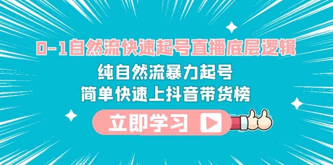0-1自然流快速起号直播 底层逻辑 纯自然流暴力起号 简单快速上抖音带货榜-天天资源网