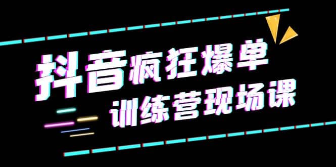 抖音短视频疯狂-爆单训练营现场课（新）直播带货 实战案例-天天资源网
