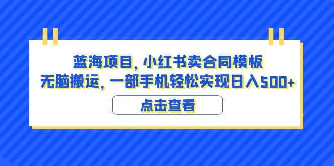 蓝海项目 小红书卖合同模板 无脑搬运 一部手机日入500 （教程 4000份模板）-天天资源网