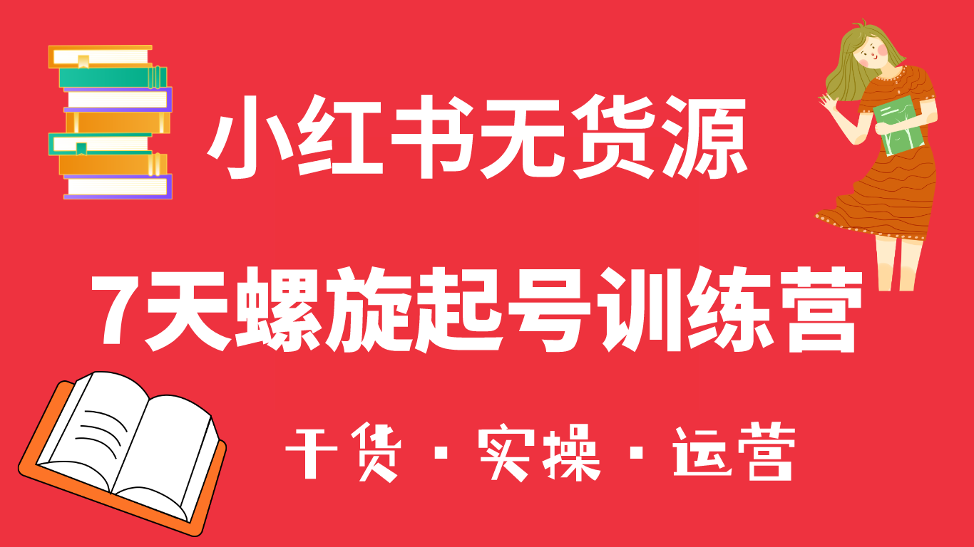 小红书7天螺旋起号训练营，小白也能轻松起店（干货 实操 运营）-天天资源网