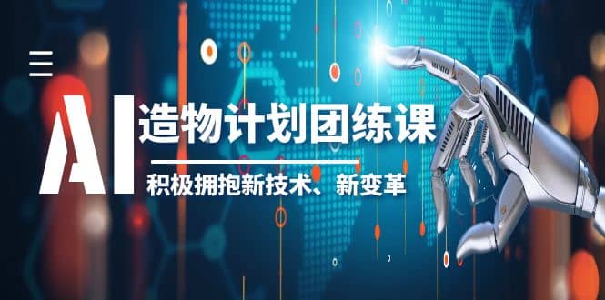 2023AI·造物·计划团练课第一期，积极拥抱新技术、新变革-天天资源网