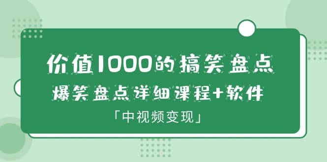 价值1000的搞笑盘点大V爆笑盘点详细课程 软件，中视频变现-天天资源网