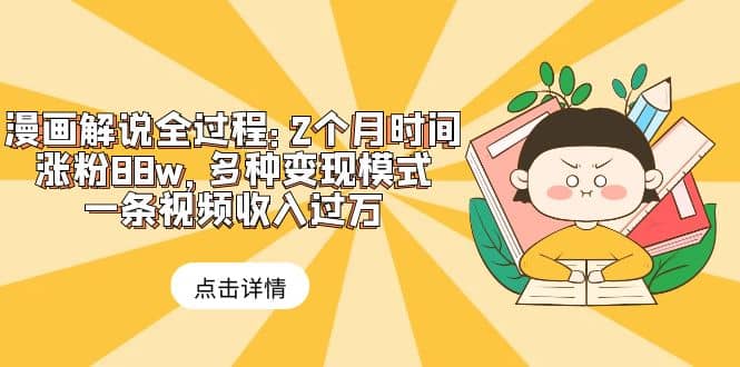 漫画解说全过程：2个月时间涨粉88w，多种变现模式，一条视频收入过万-天天资源网