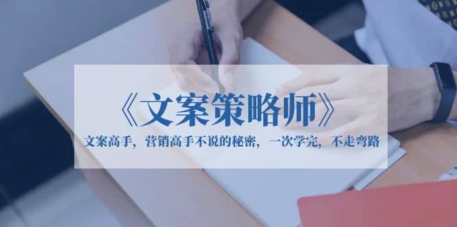 《文案策略师》文案高手，营销高手不说的秘密，一次学完，不走弯路-天天资源网