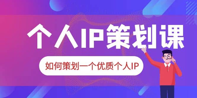 2023普通人都能起飞的个人IP策划课，如何策划一个优质个人IP-天天资源网