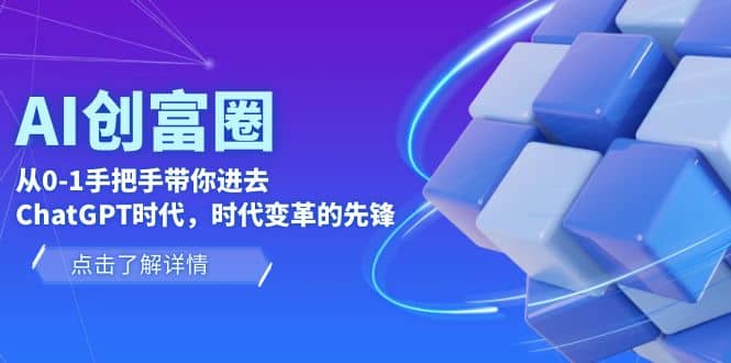 AI·创富圈，从0-1手把手带你进去ChatGPT时代，时代变革的先锋-天天资源网