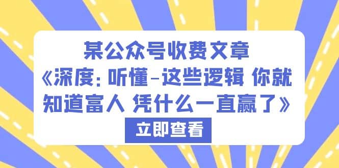 某公众号收费文章《深度：听懂-这些逻辑 你就知道富人 凭什么一直赢了》-天天资源网