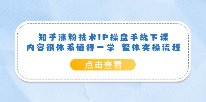 知乎涨粉技术IP操盘手线下课，内容很体系值得一学 整体实操流程-天天资源网