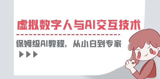 一套教程讲清虚拟数字人与AI交互，保姆级AI教程，从小白到专家-天天资源网