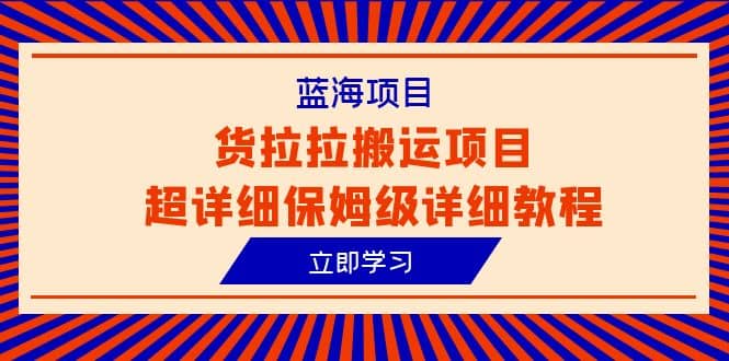 蓝海项目，货拉拉搬运项目超详细保姆级详细教程（6节课）-天天资源网