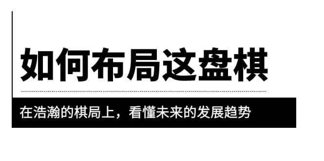 某公众号付费文章《如何布局这盘棋》在浩瀚的棋局上，看懂未来的发展趋势-天天资源网