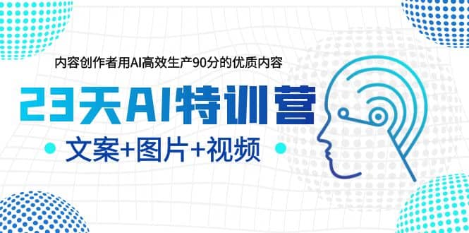 23天AI创作特训营，如何利用AI高效生产90分的优质内容（更新）-天天资源网