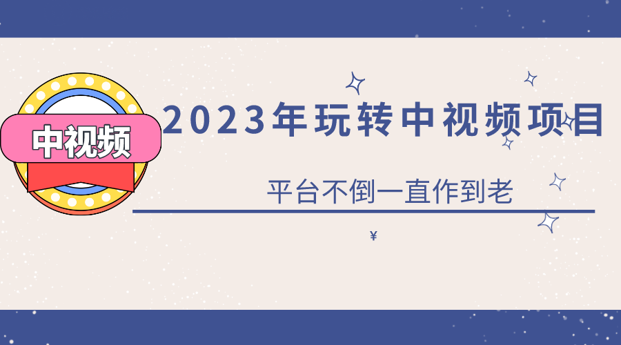 2023一心0基础玩转中视频项目：平台不倒，一直做到老-天天资源网