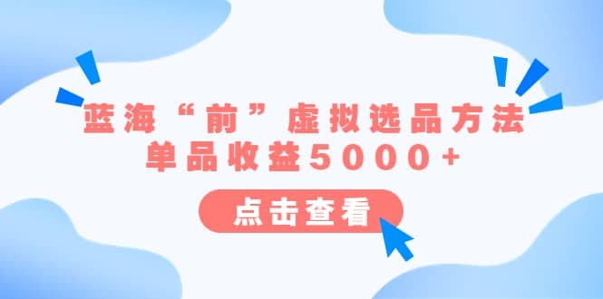 某公众号付费文章《蓝海“前”虚拟选品方法：单品收益5000 》-天天资源网