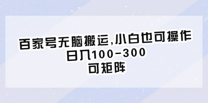 百家号无脑搬运,小白也可操作，日入100-300，可矩阵-天天资源网
