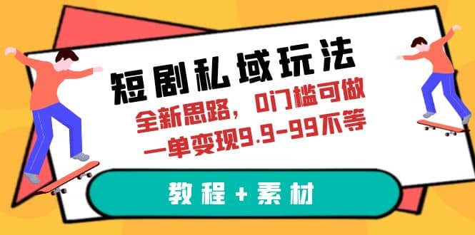 短剧私域玩法，全新思路，0门槛可做，一单变现9.9-99不等（教程 素材）-天天资源网