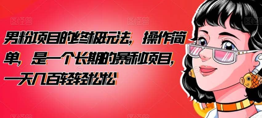 男粉项目的终极玩法，操作简单，是一个长期的暴利项目，一天几百轻轻松松【揭秘】-天天资源网