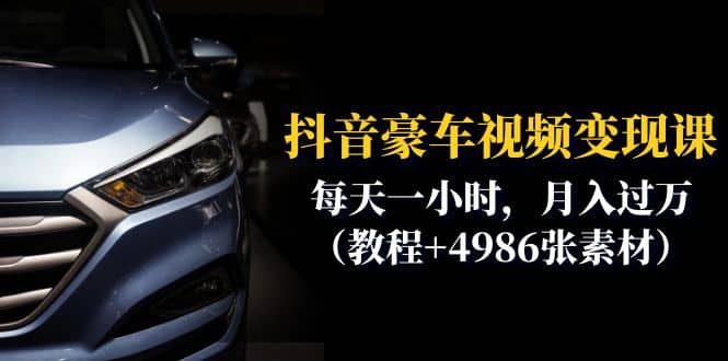 抖音豪车视频变现分享课：每天一小时，月入过万（教程 4986张素材）-天天资源网