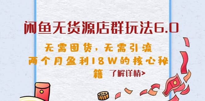 闲鱼无货源店群玩法6.0，无需囤货，无需引流，两个月盈利18W的核心秘籍-天天资源网