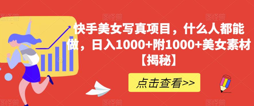 快手美女写真项目，什么人都能做，日入1000 附1000 美女素材【揭秘】-天天资源网