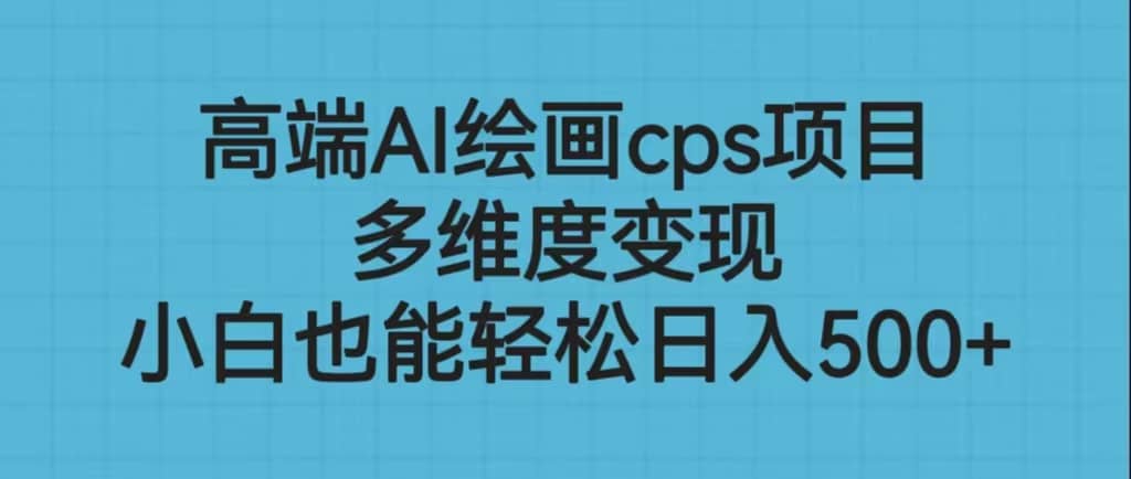 高端AI绘画cps项目，多维度变现，小白也能轻松日入500-天天资源网