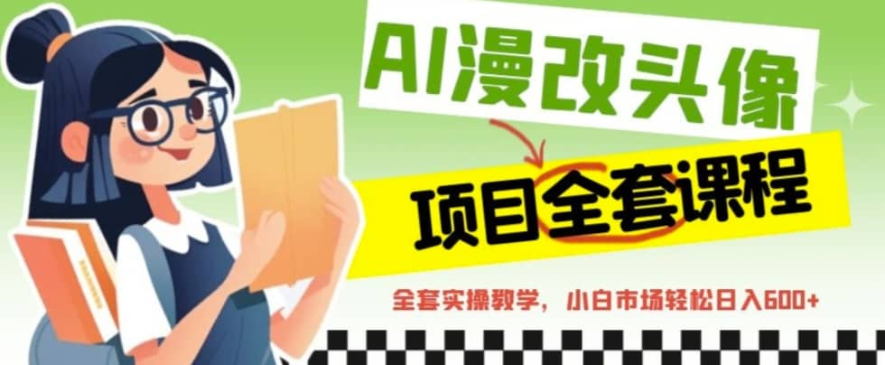 AI漫改头像全套课程，实操变现，小白轻轻松松日入600-天天资源网