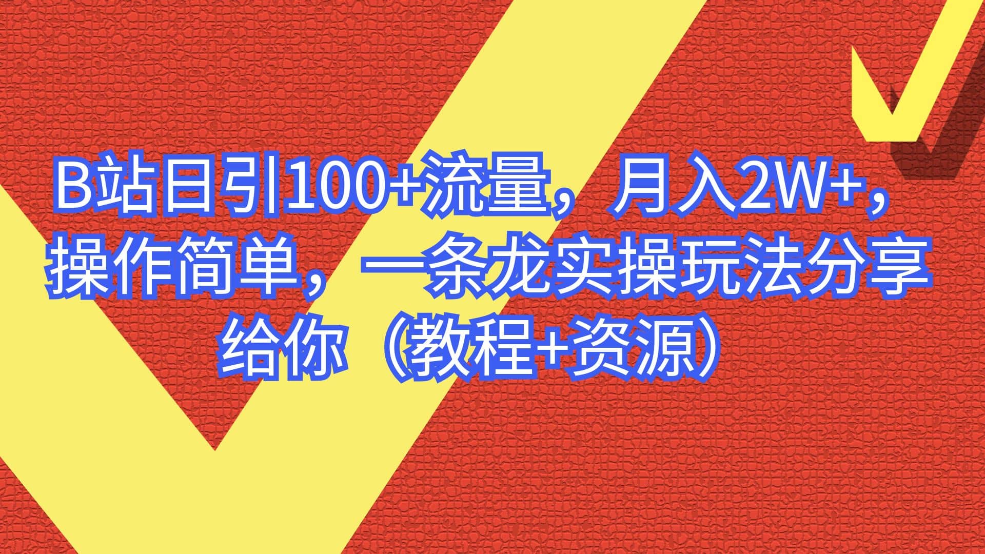 B站日引100 流量，月入2W ，操作简单，一条龙实操玩法分享给你（教程 资源）-天天资源网