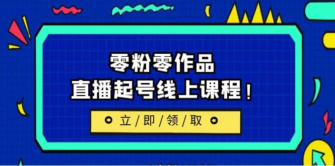 2023/7月最新线上课：更新两节，零粉零作品，直播起号线上课程-天天资源网