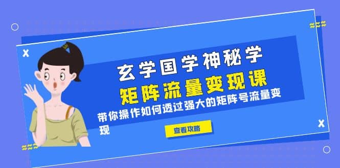 玄学国学神秘学矩阵·流量变现课，带你操作如何透过强大的矩阵号流量变现-天天资源网