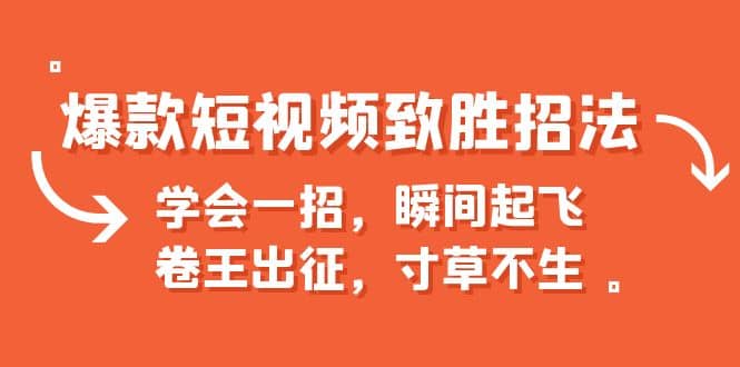 爆款短视频致胜招法，学会一招，瞬间起飞，卷王出征，寸草不生-天天资源网