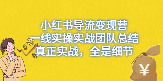 小红书导流变现营，一线实战团队总结，真正实战，全是细节，全平台适用-天天资源网