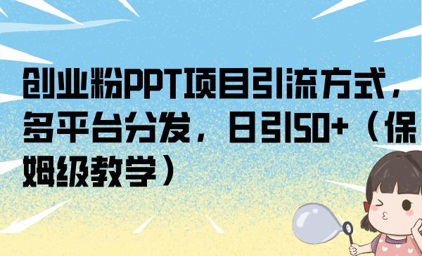 创业粉PPT项目引流方式，多平台分发，日引50 （保姆级教学）-天天资源网