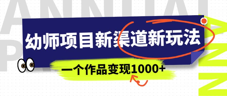 幼师项目新渠道新玩法，一个作品变现1000 ，一部手机实现月入过万-天天资源网