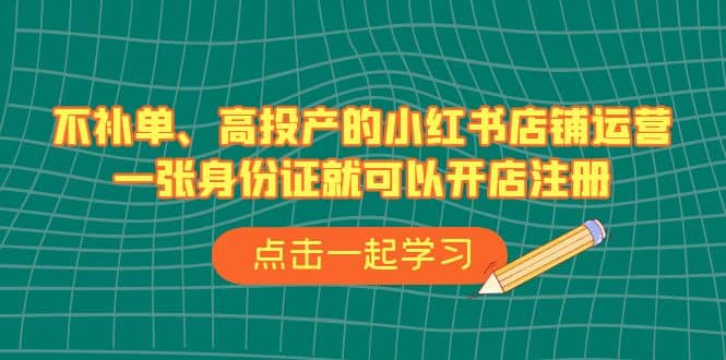 不补单、高投产的小红书店铺运营，一张身份证就可以开店注册（33节课）-天天资源网
