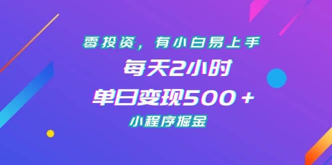 零投资，有小白易上手，每天2小时，单日变现500＋，小程序掘金-天天资源网