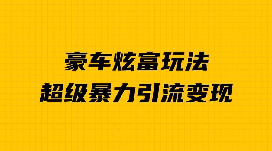 豪车炫富独家玩法，暴力引流多重变现，手把手教学-天天资源网