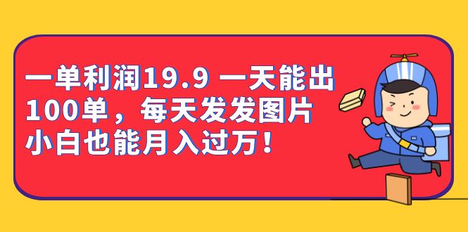 一单利润19.9 一天能出100单，每天发发图片 小白也能月入过万（教程 资料）-天天资源网