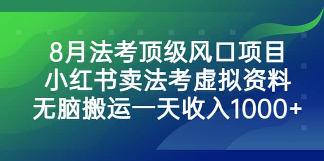 8月法考顶级风口项目，小红书卖法考虚拟资料，无脑搬运一天收入1000-天天资源网