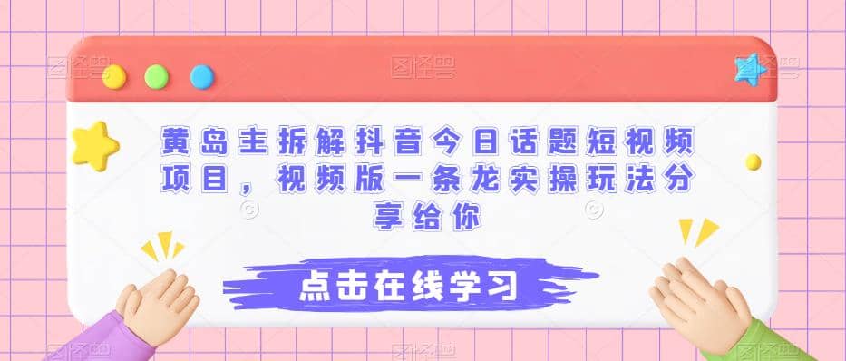黄岛主拆解抖音今日话题短视频项目，视频版一条龙实操玩法分享给你-天天资源网