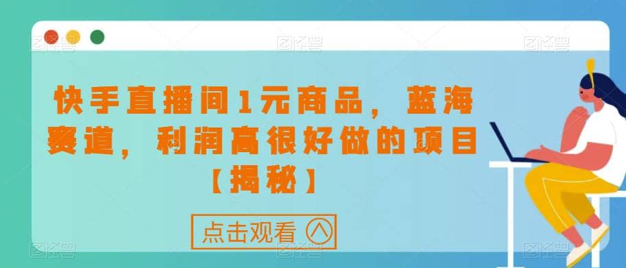 快手直播间1元商品，蓝海赛道，利润高很好做的项目【揭秘】-天天资源网