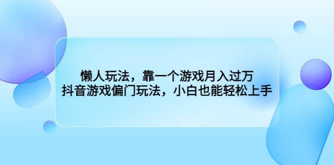 懒人玩法，靠一个游戏月入过万，抖音游戏偏门玩法，小白也能轻松上手-天天资源网