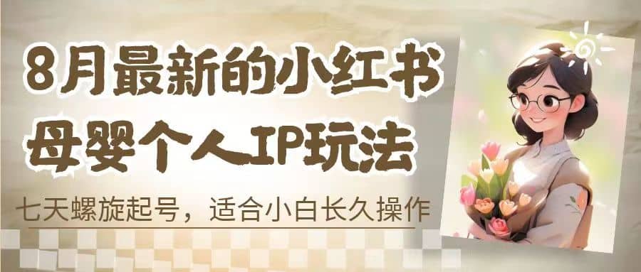 8月最新的小红书母婴个人IP玩法，七天螺旋起号 小白长久操作(附带全部教程)-天天资源网