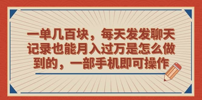 一单几百块，每天发发聊天记录也能月入过万是怎么做到的，一部手机即可操作-天天资源网