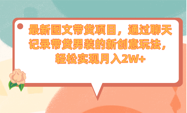最新图文带货项目，通过聊天记录带货男装的新创意玩法，轻松实现月入2W-天天资源网